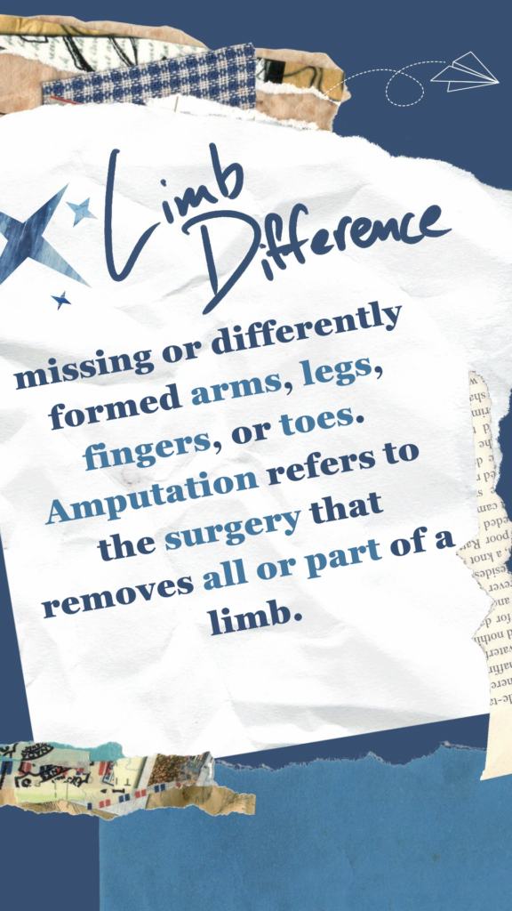 Limb Difference refers to missing or differently formed arms, legs, fingers, or toes. Amputation refers to the surgery that removes all or part of a limb.
