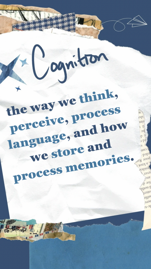 Cognition refers to the way we think, perceive, process language, and how we store and process memories.