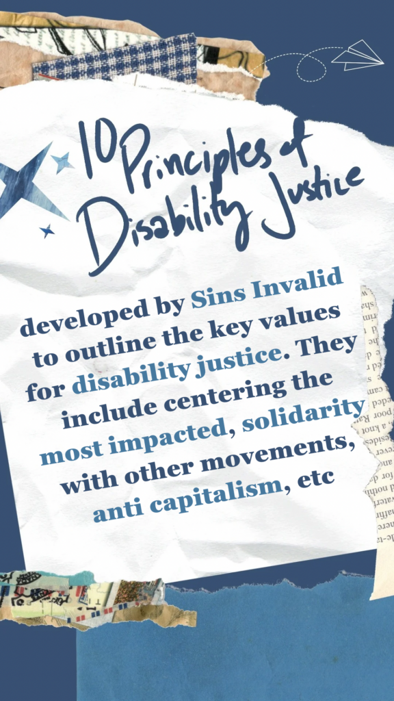 10 Principles of Disability Justice refers to the 10 statements developed by Sins Invalid to outline the key values for disability justice. They include centering the most impacted, solidarity with other movements, anti capitalism, etc