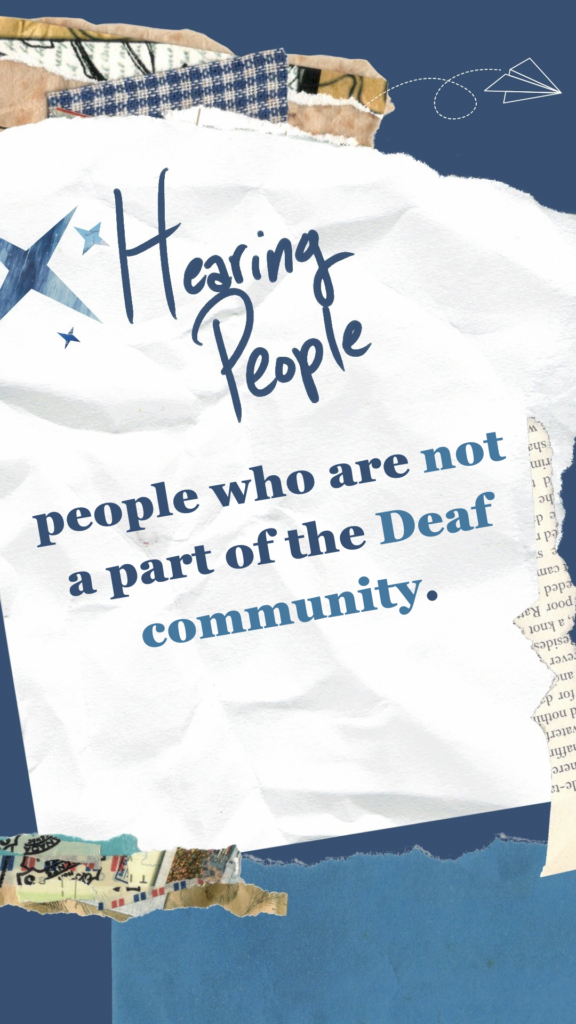 Hearing People refers to people who are not a part of the Deaf community.