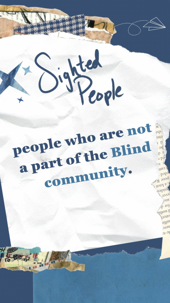 Sighted People refers to people who are not a part of the Blind community.